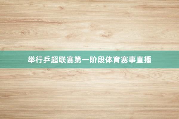 举行乒超联赛第一阶段体育赛事直播