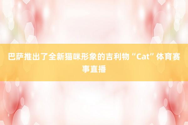 巴萨推出了全新猫咪形象的吉利物“Cat”体育赛事直播