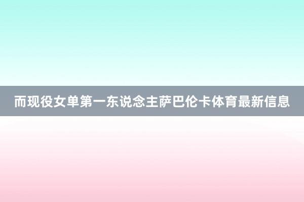而现役女单第一东说念主萨巴伦卡体育最新信息