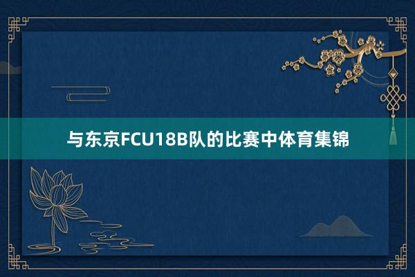 与东京FCU18B队的比赛中体育集锦