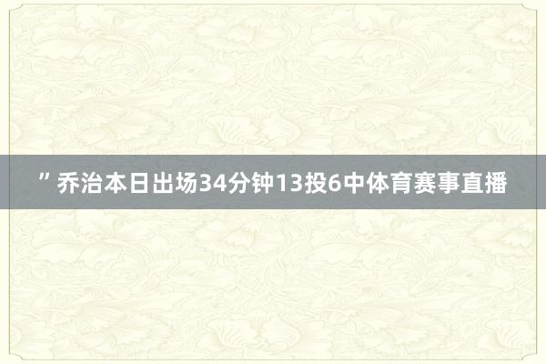”乔治本日出场34分钟13投6中体育赛事直播